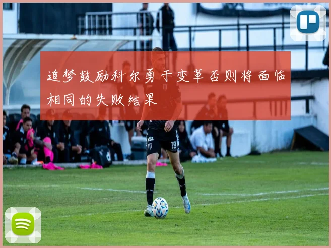 追梦鼓励科尔勇于变革否则将面临相同的失败结果