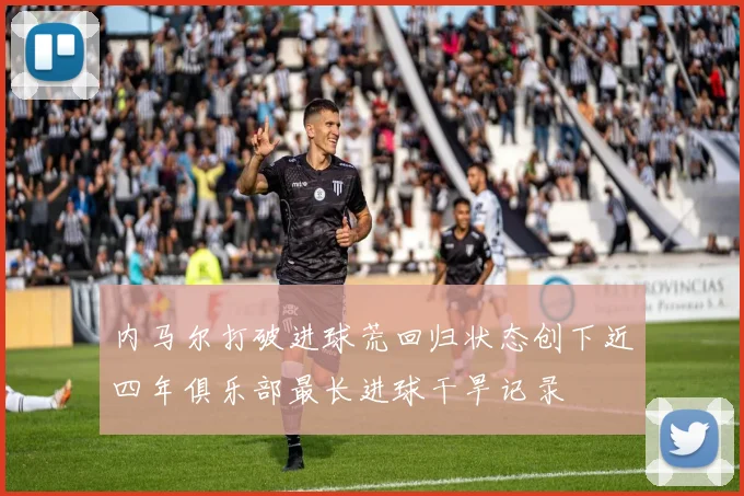 内马尔打破进球荒回归状态创下近四年俱乐部最长进球干旱记录