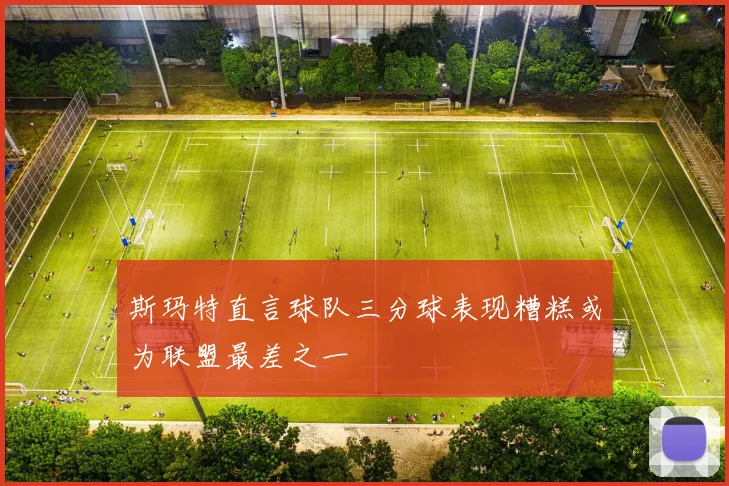 斯玛特直言球队三分球表现糟糕或为联盟最差之一