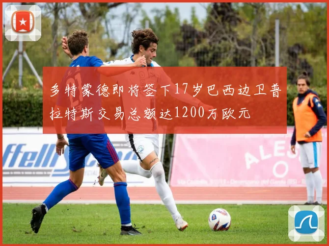 多特蒙德即将签下17岁巴西边卫普拉特斯交易总额达1200万欧元