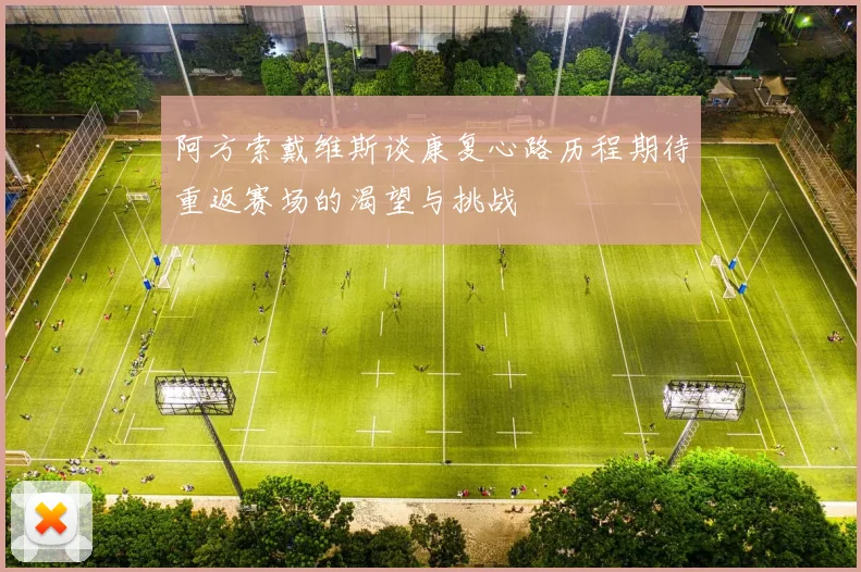 阿方索戴维斯谈康复心路历程期待重返赛场的渴望与挑战