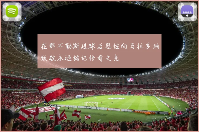 在那不勒斯进球后恩佐向马拉多纳致敬永远铭记传奇之光