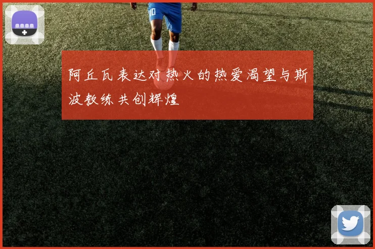 阿丘瓦表达对热火的热爱渴望与斯波教练共创辉煌