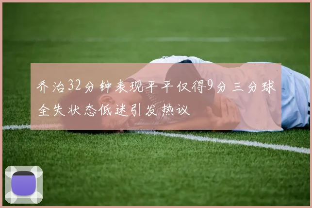 乔治32分钟表现平平仅得9分三分球全失状态低迷引发热议