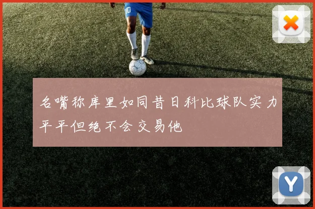 名嘴称库里如同昔日科比球队实力平平但绝不会交易他
