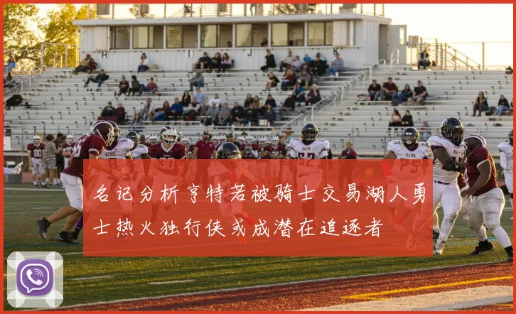 名记分析亨特若被骑士交易湖人勇士热火独行侠或成潜在追逐者
