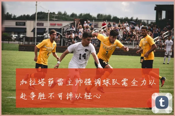 加拉塔萨雷主帅强调球队需全力以赴争胜不可掉以轻心