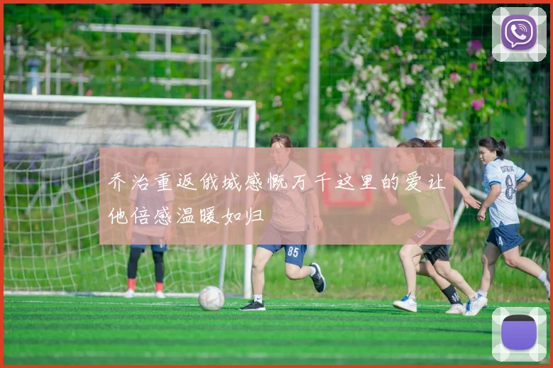 乔治重返俄城感慨万千这里的爱让他倍感温暖如归