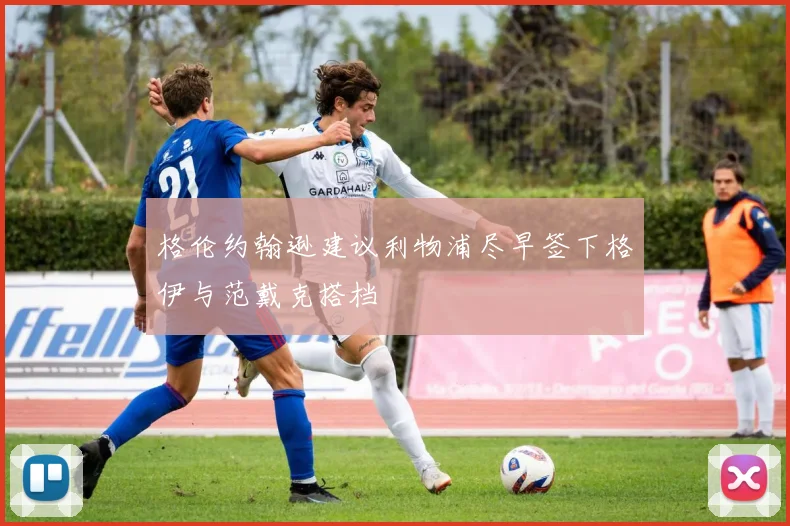 格伦约翰逊建议利物浦尽早签下格伊与范戴克搭档
