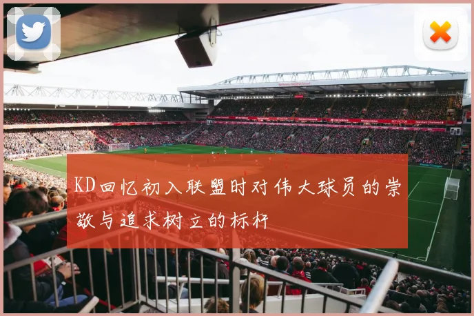 KD回忆初入联盟时对伟大球员的崇敬与追求树立的标杆