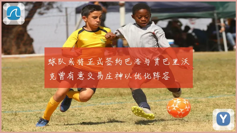 球队或将正式签约巴洛与贾巴里沃克曾有意交易庄神以优化阵容