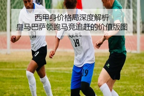 西甲身价格局深度解析 皇马巴萨领跑马竞追赶的价值版图 | milan
